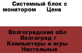 Системный блок с монитором.. › Цена ­ 2 500 - Волгоградская обл., Волгоград г. Компьютеры и игры » Настольные компьютеры   . Волгоградская обл.,Волгоград г.